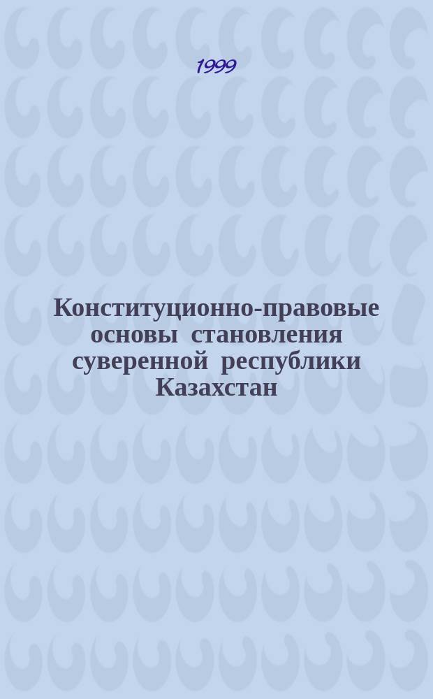 Конституционно-правовые основы становления суверенной республики Казахстан : Автореф. дис. на соиск. учен. степ. к.ю.н. : Спец. 12.00.02
