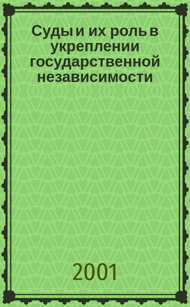 Суды и их роль в укреплении государственной независимости : Материалы междунар. науч.-практ. конф., посвящ. 10-летию независимости Респ. Казахстан, Астана, (15-16 марта 2001 г.)