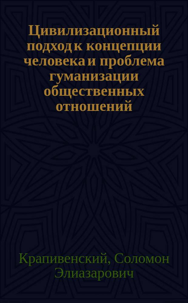 Цивилизационный подход к концепции человека и проблема гуманизации общественных отношений : К междунар. конф. "Человек в соврем. филос. концепциях"