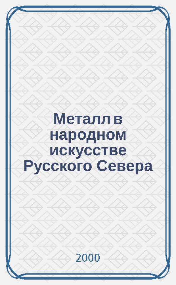 Металл в народном искусстве Русского Севера : Чеканка и мед. литье : Альбом