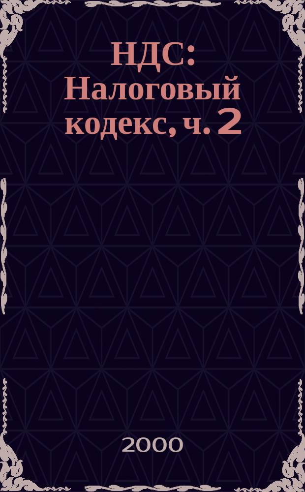 НДС : Налоговый кодекс, ч. 2 : Проф. коммент