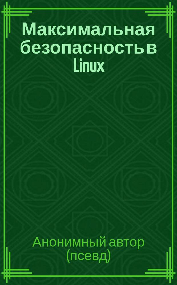 Максимальная безопасность в Linux : Руководство по защите серверов и раб. станций Linux, написанное хакером : Пер. с англ.