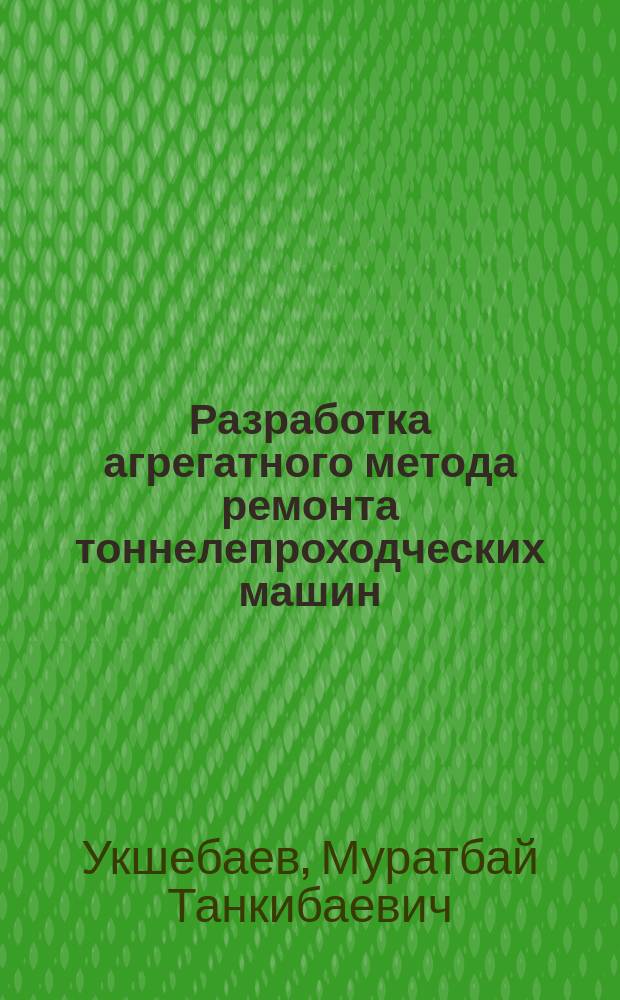 Разработка агрегатного метода ремонта тоннелепроходческих машин : Автореф. дис. на соиск. учен. степ. к.т.н. : Спец. 05.05.06