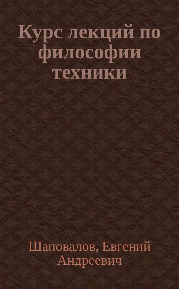 Курс лекций по философии техники : Учеб. пособие для студентов и аспирантов филос. и техн. спец.