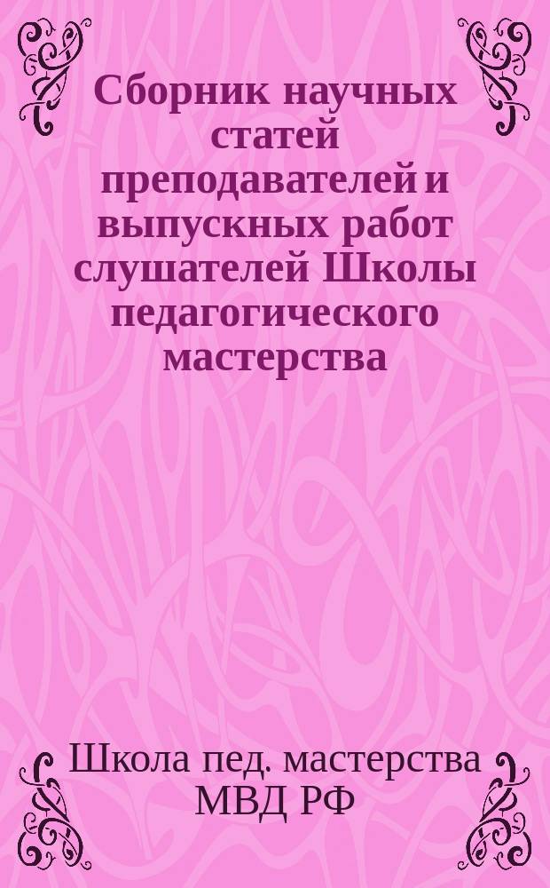 Сборник научных статей преподавателей и выпускных работ слушателей Школы педагогического мастерства...