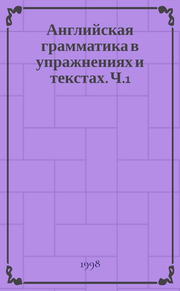 Английская грамматика в упражнениях и текстах. Ч.1