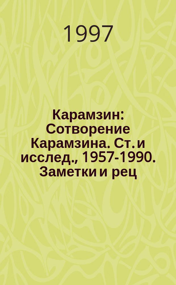 Карамзин : Сотворение Карамзина. Ст. и исслед., 1957-1990. Заметки и рец