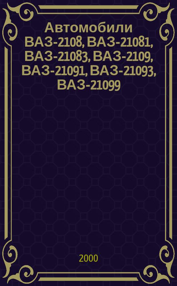 Автомобили ВАЗ-2108, ВАЗ-21081, ВАЗ-21083, ВАЗ-2109, ВАЗ-21091, ВАЗ-21093, ВАЗ-21099 : Рук. по ремонту, эксплуатации и обслуж. : Учеб. пособие