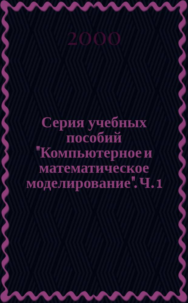 Серия учебных пособий "Компьютерное и математическое моделирование". Ч. 1 : Математика