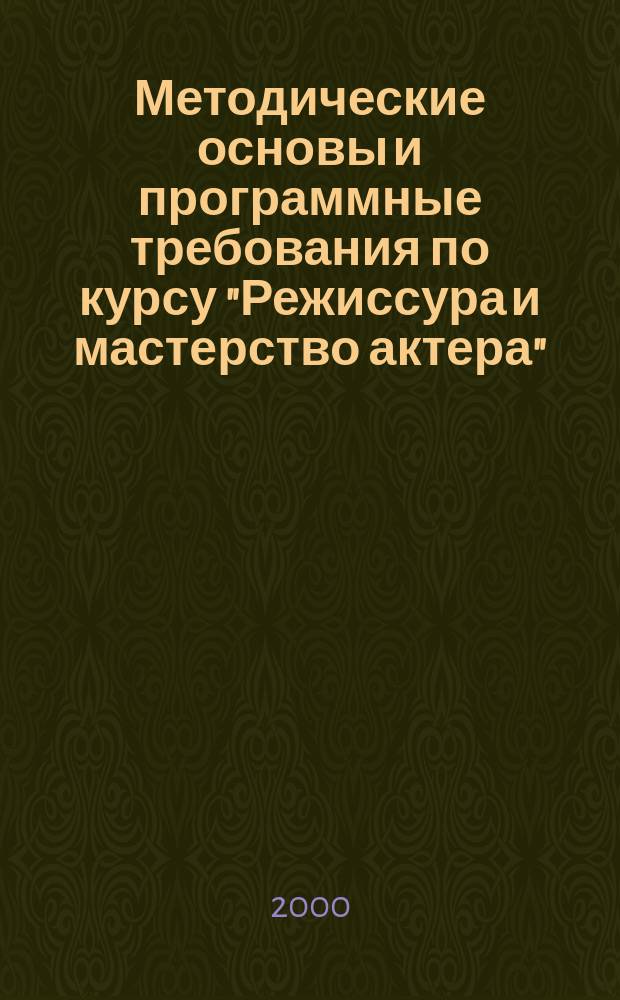 Методические основы и программные требования по курсу "Режиссура и мастерство актера". 1-II курс : Учеб. пособие : Для учеб. заведений культуры и искусств