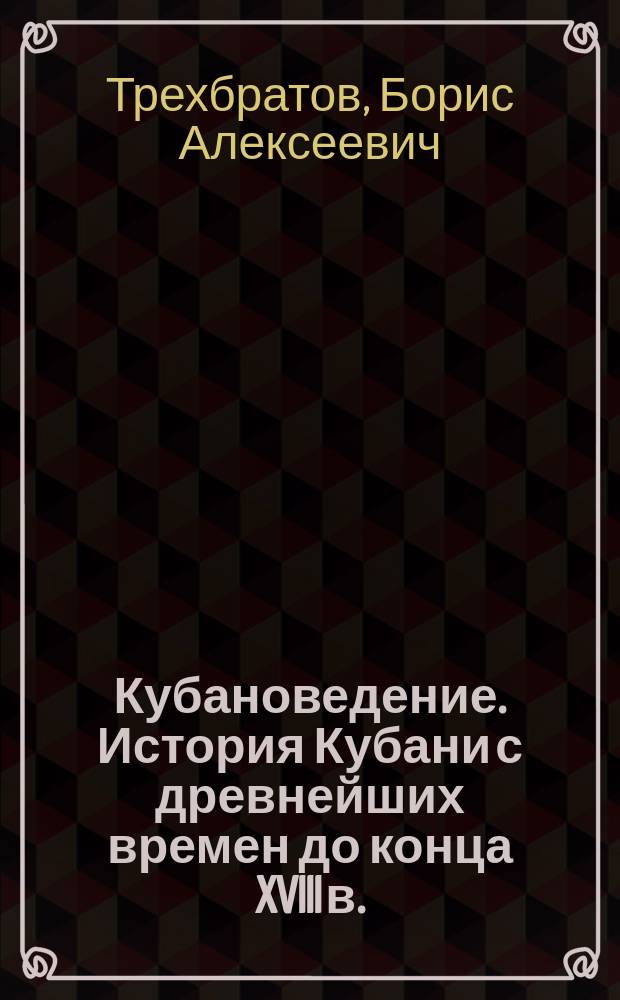 Кубановедение. История Кубани с древнейших времен до конца XVIII в.