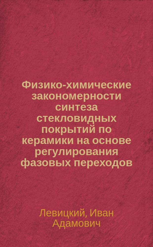 Физико-химические закономерности синтеза стекловидных покрытий по керамики на основе регулирования фазовых переходов : Автореф. дис. на соиск. учен. степ. д.т.н. : Спец. 05.17.11