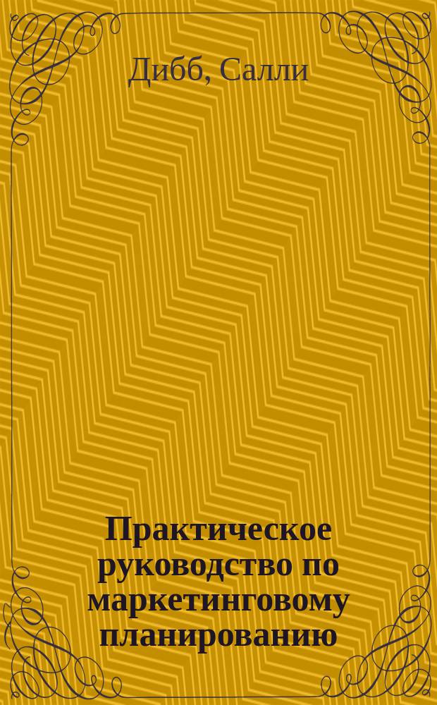 Практическое руководство по маркетинговому планированию : Разраб. Внедрение. Контроль : Пер. с англ.