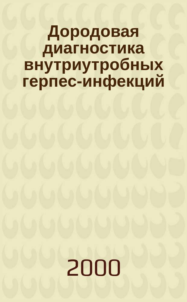 Дородовая диагностика внутриутробных герпес-инфекций : Пособие для врачей акушеров-гинекологов и педиатров