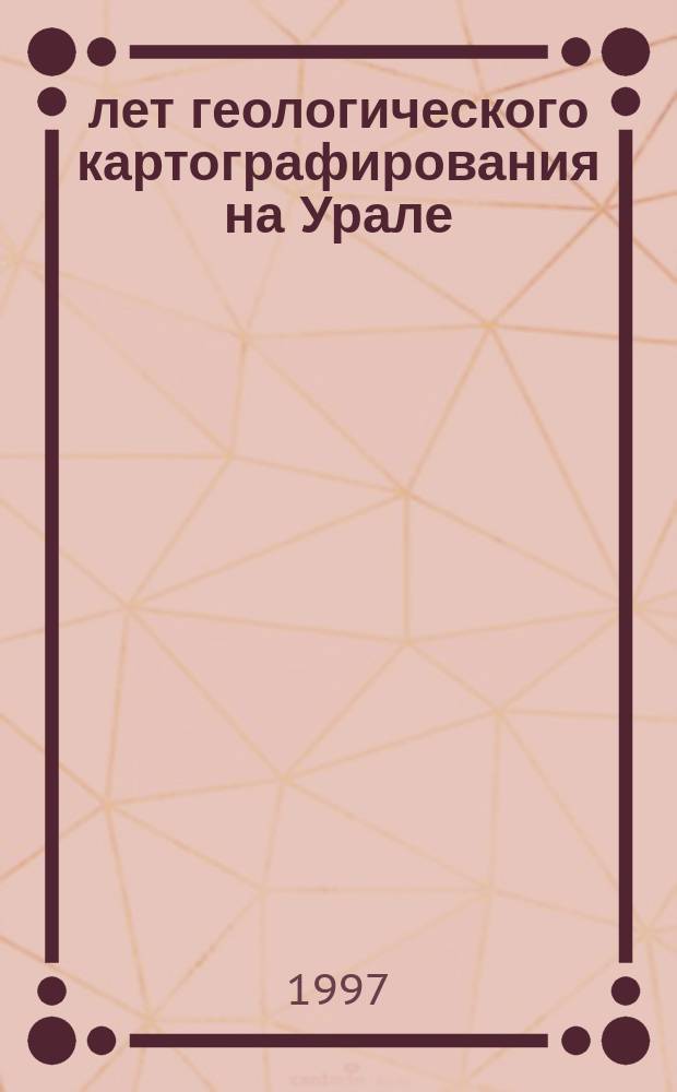 100 лет геологического картографирования на Урале : История, достижения, пробл. : Сб. ст. Юбил. науч. сес., 23-25 сент. 1997 г., Екатеринбург