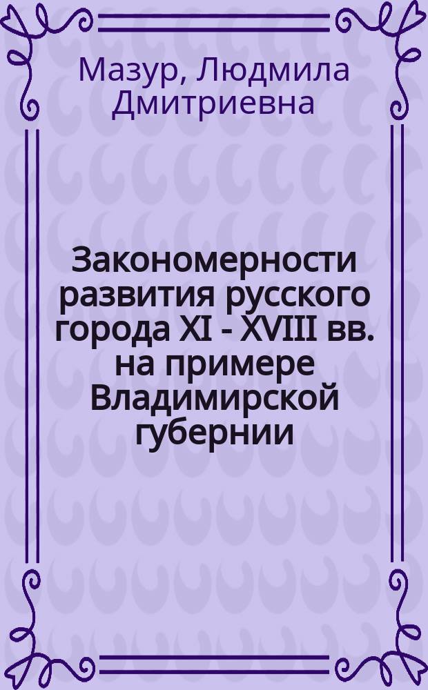 Закономерности развития русского города XI - XVIII вв. на примере Владимирской губернии : Автореф. дис. на соиск. учен. степ. к. архит. : Спец. 18.00.01