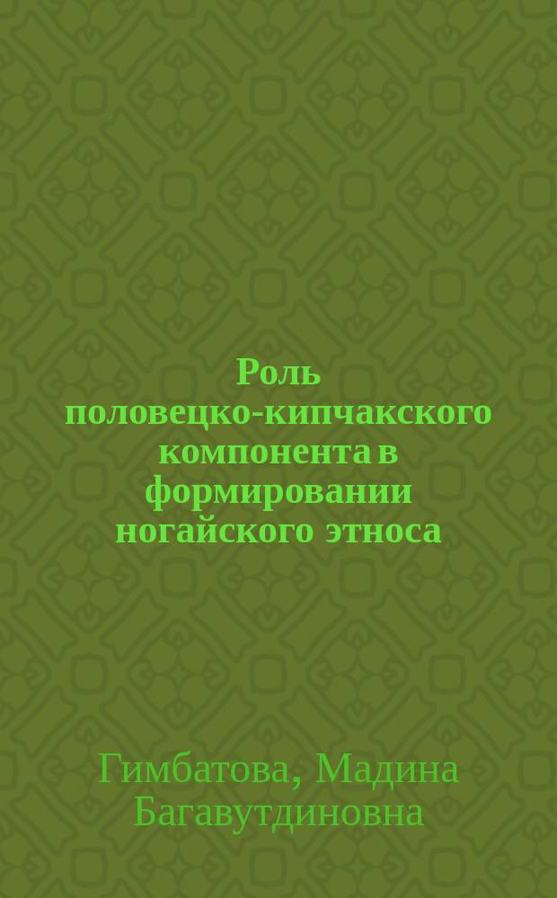 Роль половецко-кипчакского компонента в формировании ногайского этноса : Автореф. дис. на соиск. учен. степ. к.ист.н. : Спец. 07.00.02