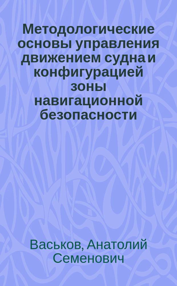 Методологические основы управления движением судна и конфигурацией зоны навигационной безопасности : Автореф. дис. на соиск. учен. степ. д.т.н. : Спец. 05.22.16