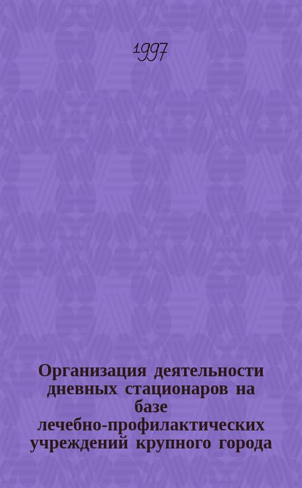 Организация деятельности дневных стационаров на базе лечебно-профилактических учреждений крупного города: (На примере г. Ростова-на-Дону) : Автореф. дис. на соиск. учен. степ. к.м.н. : Спец. 14.00.33