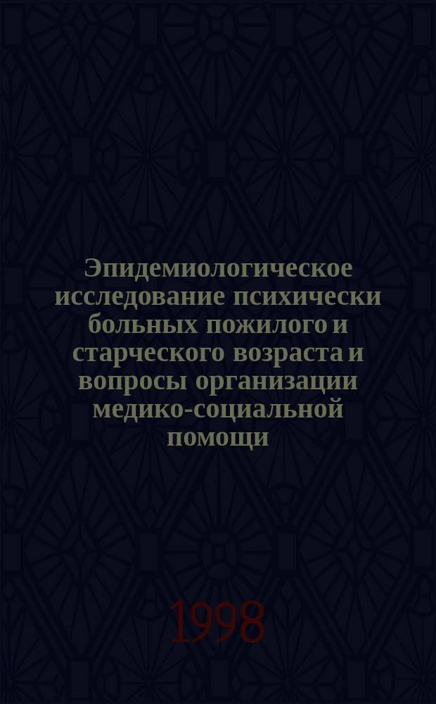 Эпидемиологическое исследование психически больных пожилого и старческого возраста и вопросы организации медико-социальной помощи : Автореф. дис. на соиск. учен. степ. д.м.н. : Спец. 14.00.18