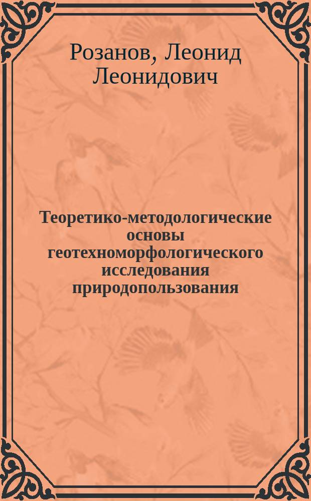 Теоретико-методологические основы геотехноморфологического исследования природопользования : Автореф. дис. на соиск. учен. степ. д.г.н. : Спец. 11.00.11 : Спец. 11.00.04