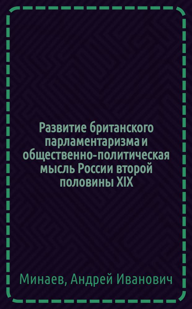 Развитие британского парламентаризма и общественно-политическая мысль России второй половины XIX - начала XX в. : Автореф. дис. на соиск. учен. степ. к.ист.н. : Спец. 07.00.03 : Спец, 07.00.02