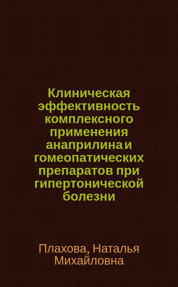 Клиническая эффективность комплексного применения анаприлина и гомеопатических препаратов при гипертонической болезни : Автореф. дис. на соиск. учен. степ. к.м.н. : Спец. 14.00.42