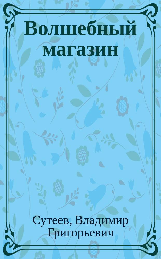 Волшебный магазин : Сказоч. повесть : Для ст. дошк. возраста
