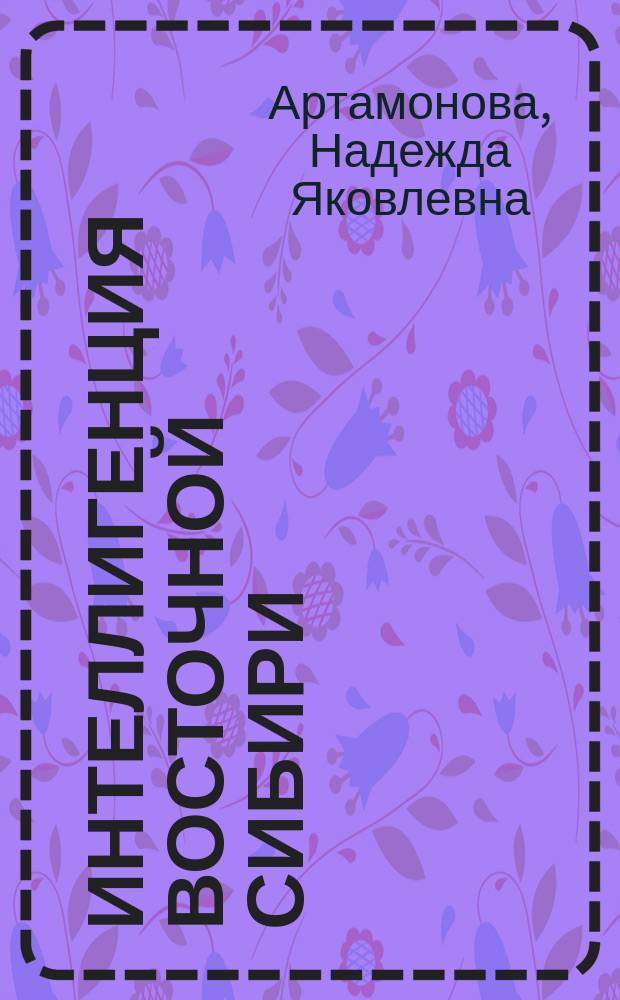 Интеллигенция Восточной Сибири: опыт формирования и деятельности (конец XIX - середина XX вв.)