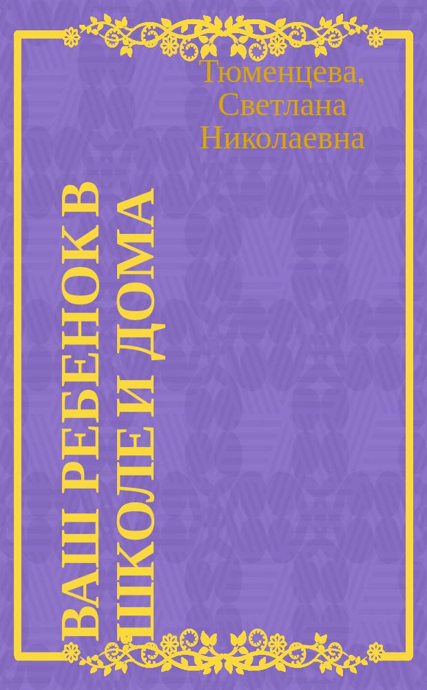 Ваш ребенок в школе и дома : Беседы для родителей