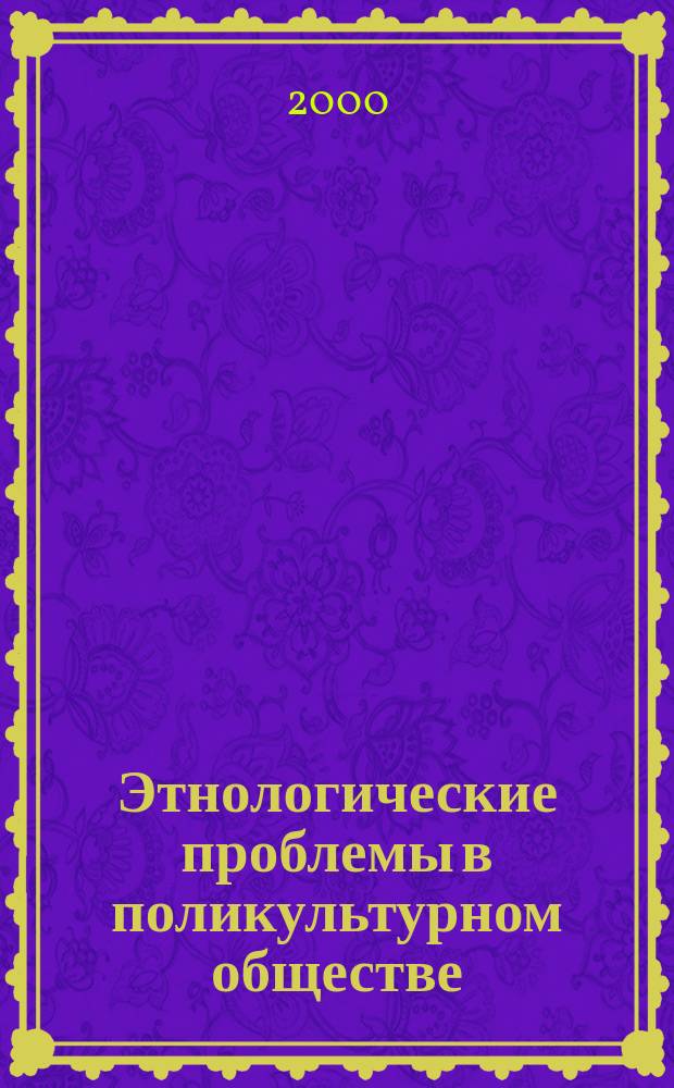 Этнологические проблемы в поликультурном обществе : Материалы всерос. шк.-семинара "Нац. отношения и соврем. государственность ", Йошкар-Ола, 28-29 июня 2000 г