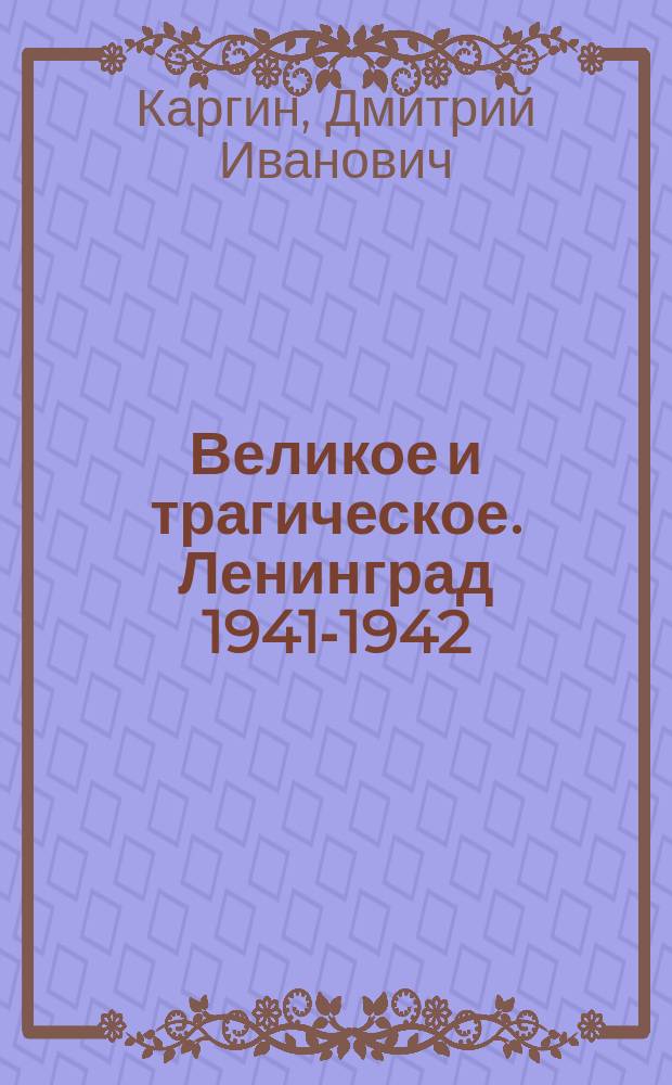 Великое и трагическое. Ленинград 1941-1942