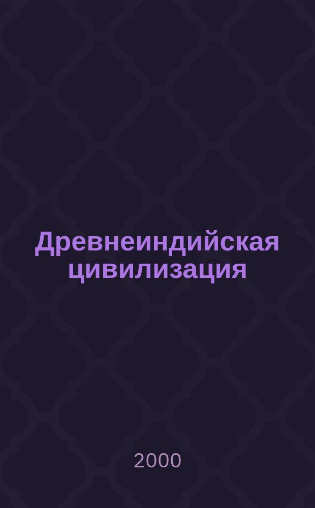 Древнеиндийская цивилизация : История. Религия. Философия. Эпос. Литература. Наука. Встреча культур