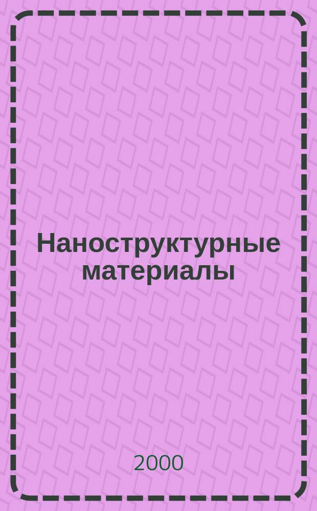 Наноструктурные материалы : Получение и свойства : Материалы семинара "Наноструктур. материалы - 2000: Беларусь - Россия", 30-31 мая 2000 г., Минск, Беларусь