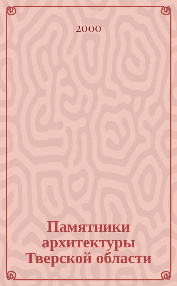 Памятники архитектуры Тверской области : Каталог : В 5 кн