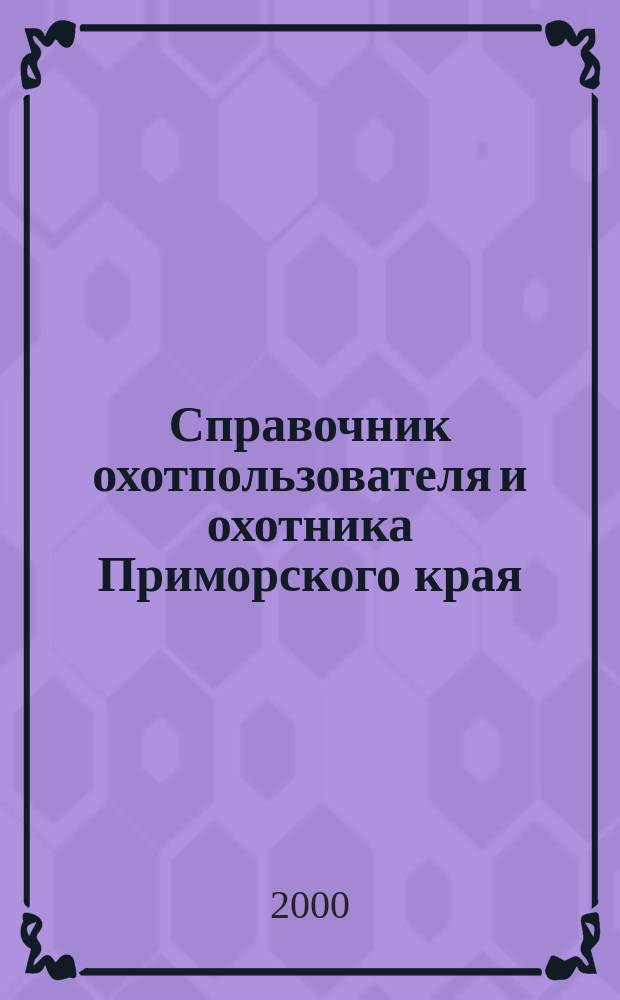 Справочник охотпользователя и охотника Приморского края