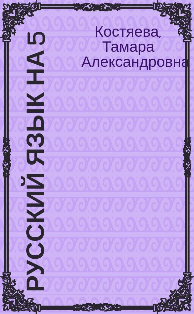 Русский язык на 5 : Теория. Упражнения. Диктанты. Изложения. Провероч. работы : 5 кл