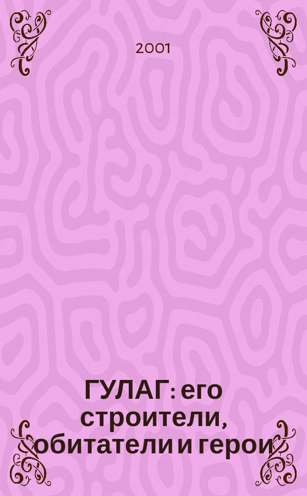 ГУЛАГ: его строители, обитатели и герои : (Раскулачивание и гонение на Правосл. церковь пополняли лагеря ГУЛАГа) : Сб
