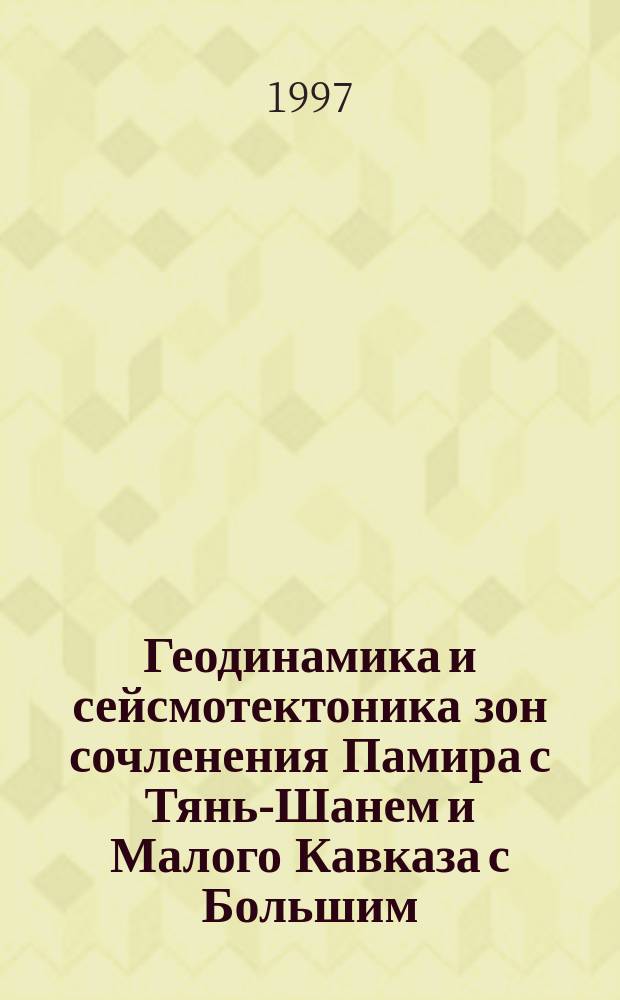 Геодинамика и сейсмотектоника зон сочленения Памира с Тянь-Шанем и Малого Кавказа с Большим : Автореф. дис. на соиск. учен. степ. д.г.-м.н. : Спец. 04.00.04