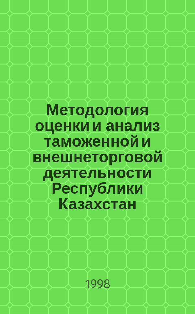 Методология оценки и анализ таможенной и внешнеторговой деятельности Республики Казахстан : Автореф. дис. на соиск. учен. степ. к.э.н. : Спец. 08.00.11