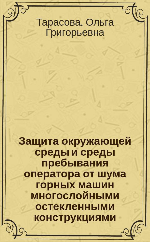 Защита окружающей среды и среды пребывания оператора от шума горных машин многослойными остекленными конструкциями : Автореф. дис. на соиск. учен. степ. д.т.н. : Спец. 05.05.06 : Спец. 11.00.11