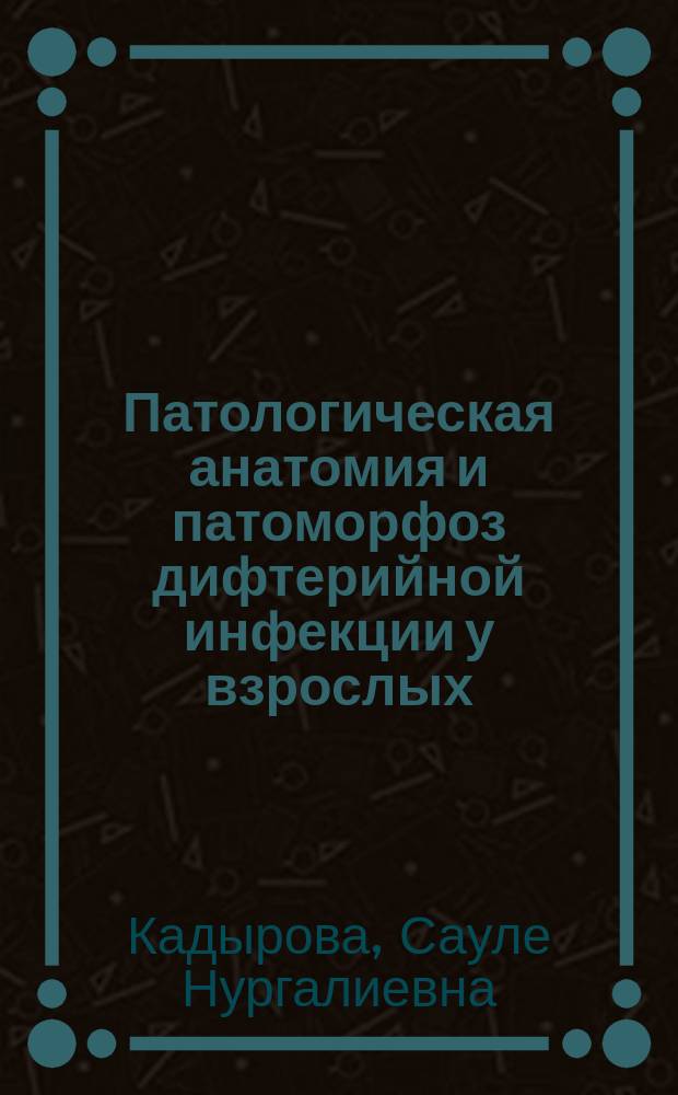 Патологическая анатомия и патоморфоз дифтерийной инфекции у взрослых : Автореф. дис. на соиск. учен. степ. д.м.н. : Спец. 14.00.15