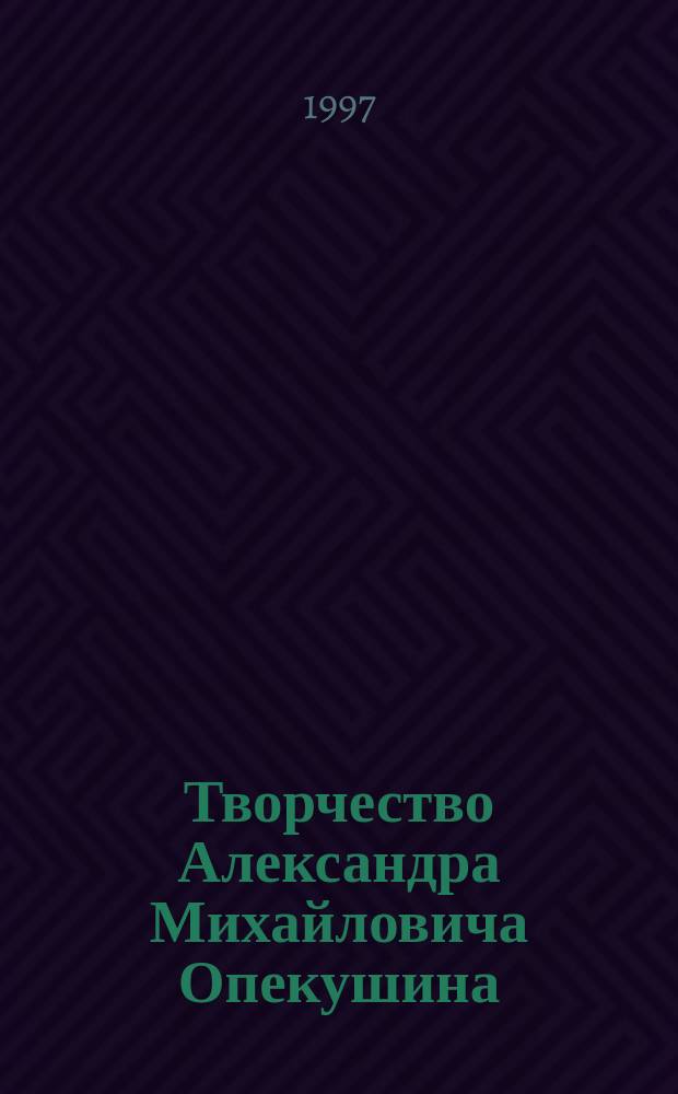 Творчество Александра Михайловича Опекушина (1838 - 1923 гг.) : Автореф. дис. на соиск. учен. степ. к.иск. : Спец. 17.00.04