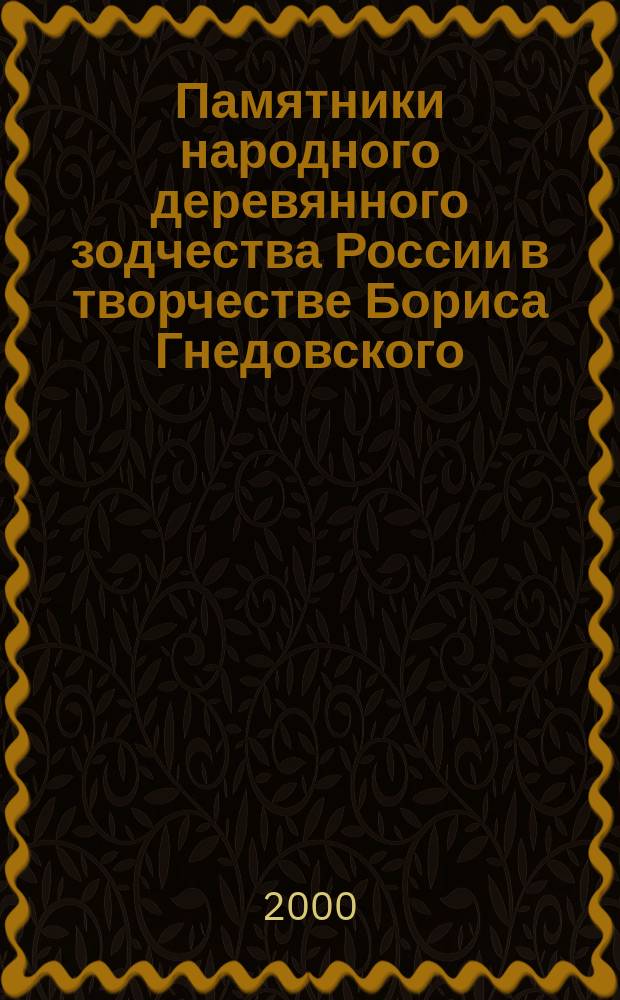 Памятники народного деревянного зодчества России в творчестве Бориса Гнедовского : 40 лет в реставрации, 1947-1988