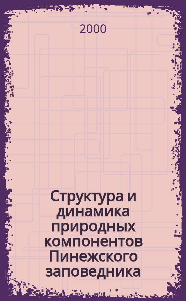 Структура и динамика природных компонентов Пинежского заповедника : (Сев. тайга ЕТР, Арханг. обл.) : Биоразнообразие и георазнообразие в карстовых обл