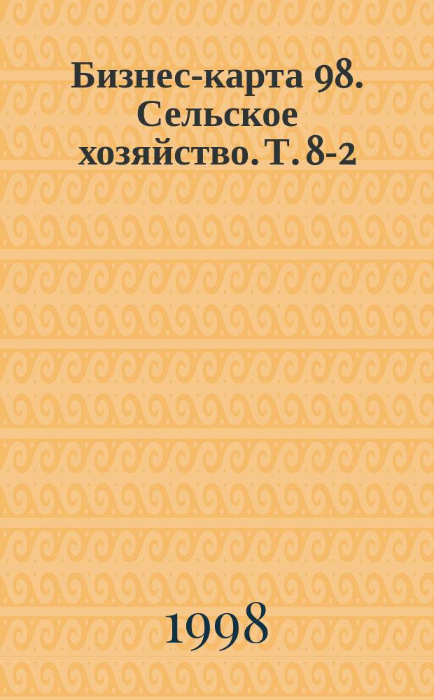 Бизнес-карта 98. Сельское хозяйство. Т. 8-2 : Центрально-Черноземный район