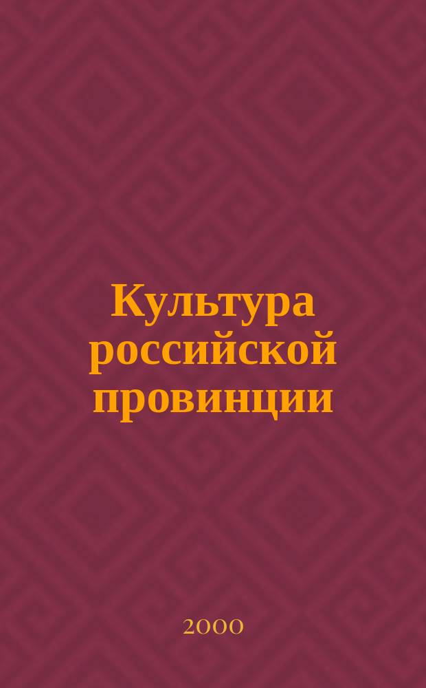 Культура российской провинции: век XX-XXI веку : Материалы всерос. науч.-практ. конф., 23-26 мая 2000 г