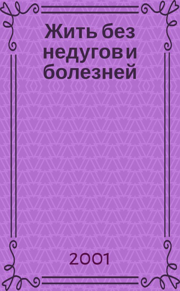 Жить без недугов и болезней : Практ. советы. Рецепты. Рекомендации