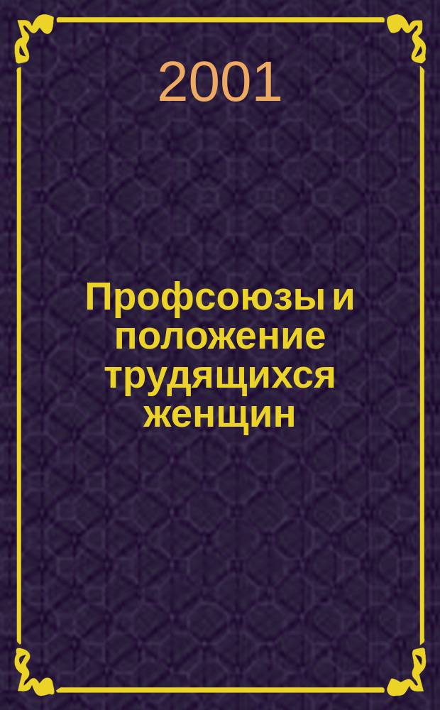 Профсоюзы и положение трудящихся женщин : Конкурентоспособность на рынке труда. Правовые гарантии и льготы. Основные междунар. нормы в обл. равенства мужчин и женщин