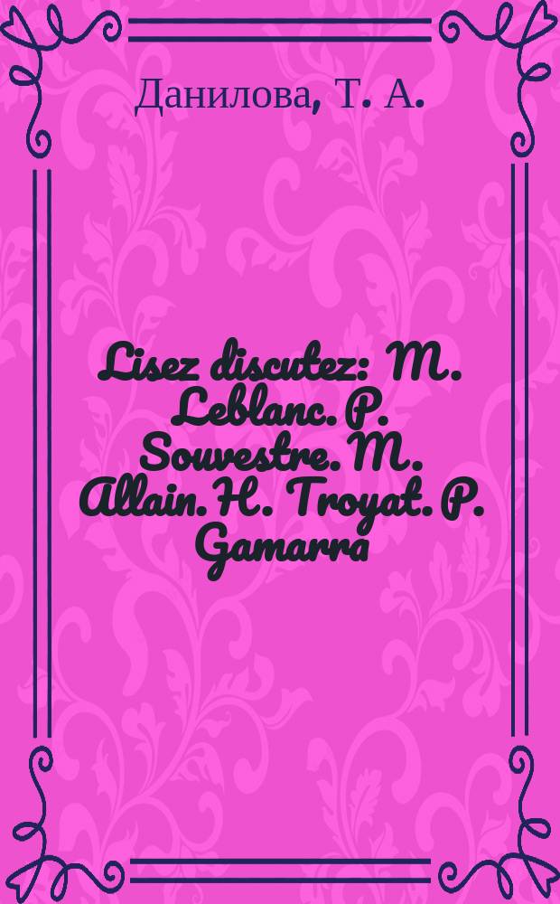 Lisez discutez : M. Leblanc. P. Souvestre. M. Allain. H. Troyat. P. Gamarra : Учеб. пособие для чтения и обсуждения : Для изучающих фр. яз